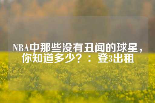 NBA中那些没有丑闻的球星，你知道多少？：登3出租-第1张图片-皇冠信用盘出租