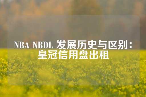 NBA NBDL 发展历史与区别：皇冠信用盘出租